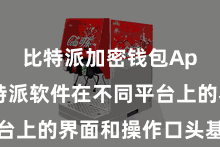 比特派加密钱包App 比特派软件在不同平台上的界面和操作口头基本一致