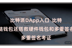 比特派DApp入口 比特派多链钱包还搭救硬件钱包和多重签名考证