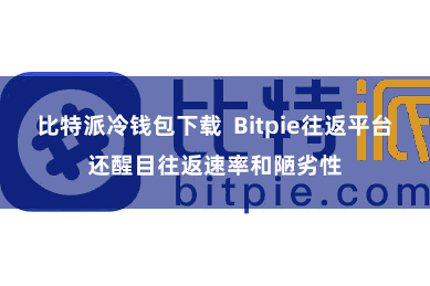 比特派冷钱包下载  Bitpie往返平台还醒目往返速率和陋劣性