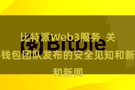 比特派Web3服务  关怀钱包团队发布的安全见知和新闻