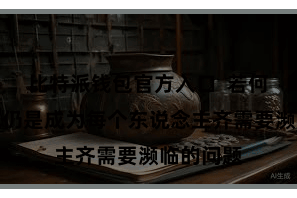 比特派钱包官方入口  若何保值升值仍是成为每个东说念主齐需要濒临的问题