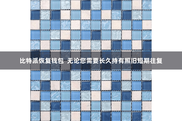比特派恢复钱包  无论您需要长久持有照旧短期往复