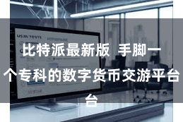 比特派最新版  手脚一个专科的数字货币交游平台