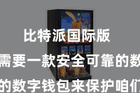 比特派国际版  咱们齐需要一款安全可靠的数字钱包来保护咱们的金钱