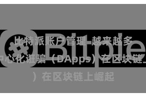 比特派账户管理  越来越多的去中心化诳骗（DApps）在区块链上崛起