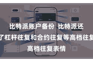 比特派账户备份  比特派还提供了杠杆往复和合约往复等高档往复表情