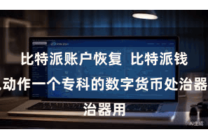 比特派账户恢复  比特派钱包动作一个专科的数字货币处治器用