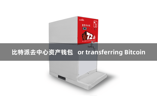 比特派去中心资产钱包   or transferring Bitcoin